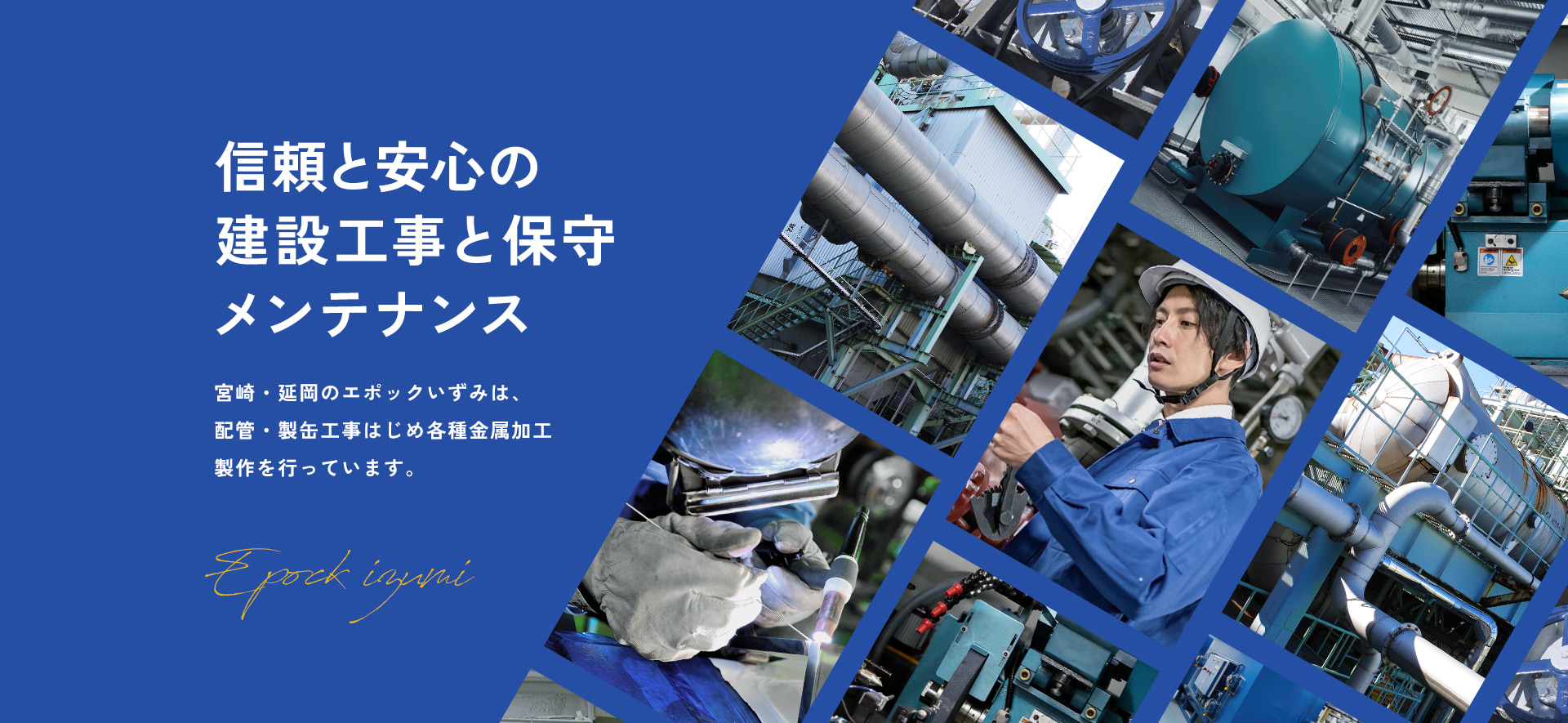 信頼と安心の 建設工事と保守メンテナンス。宮崎・延岡のエポックいずみは、配管・製缶工事はじめ各種金属加工 製作を行っています。