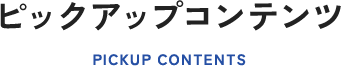 ピックアップコンテンツ